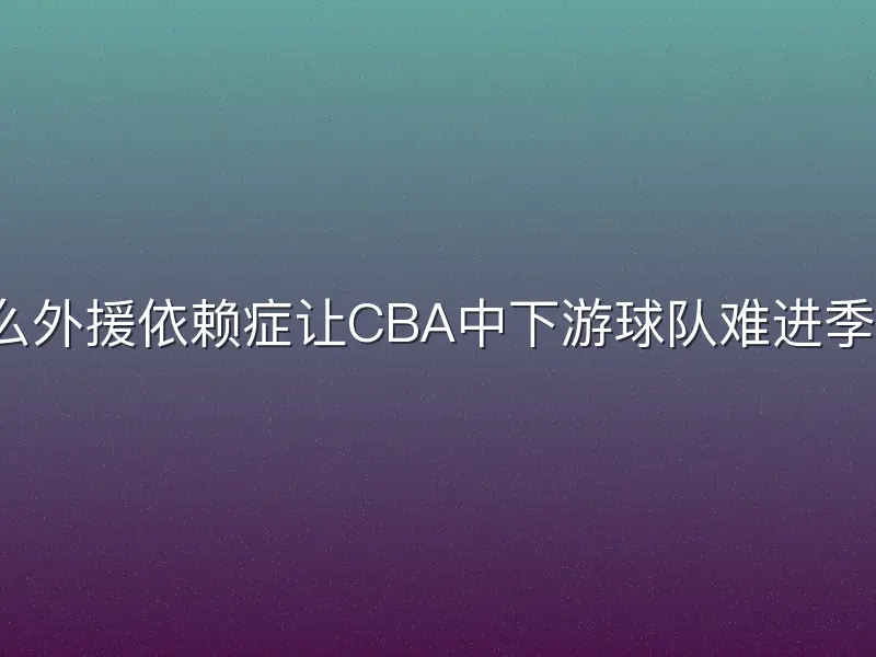 为什么外援依赖症让CBA中下游球队难进季后赛？